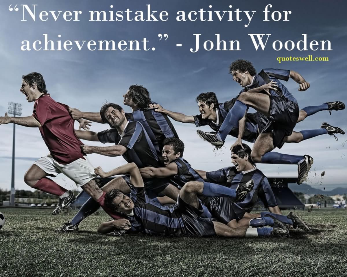 Never Mistake Activity For Achievement -  John Wooden