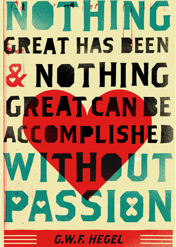 Nothing great has been & nothing great can be accomplished without passion  - G.W.F. Hegel