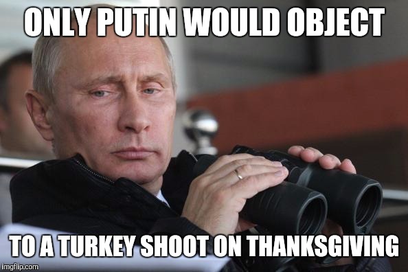 Only Putin Would Object To A Turkey Shoot On Thanksgiving Funny Meme Image