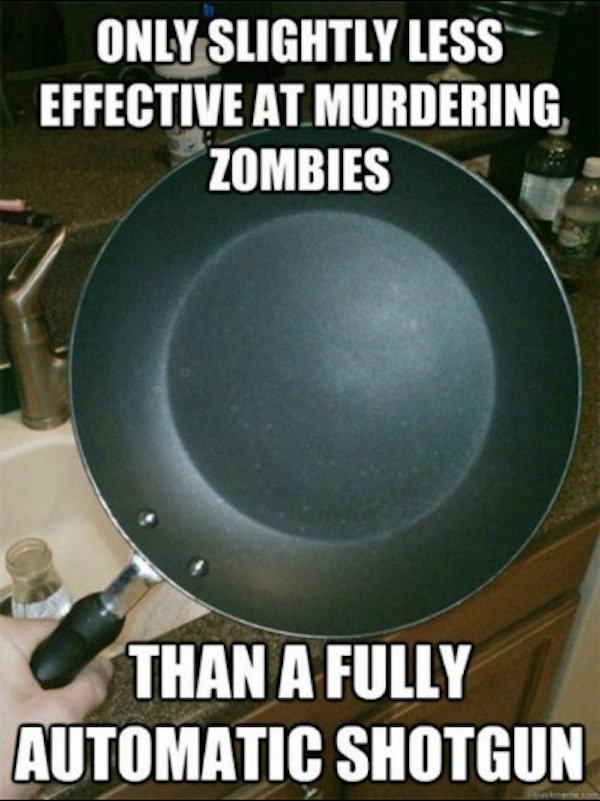 Only Slightly Less Effective At Murdering Zombies Funny Meme Picture