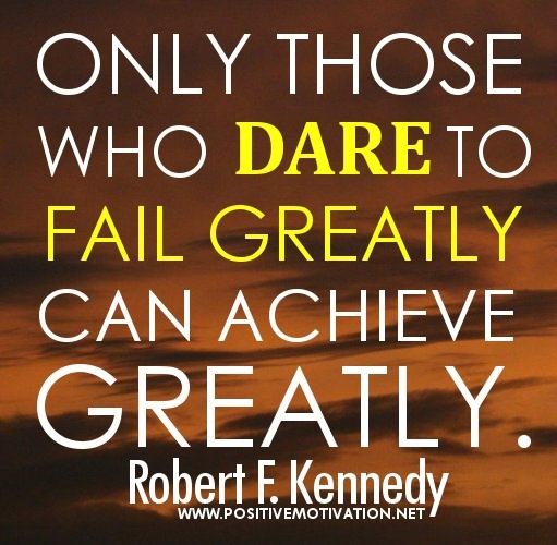 Only Those Who Dare To Fail Greatly Can Achieve Greatly.