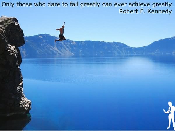 Only Those Who Dare To Fail Greatly Can Achieve Greatly