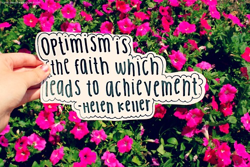 Optimism is the faith that leads to achievement. - Helen Keller