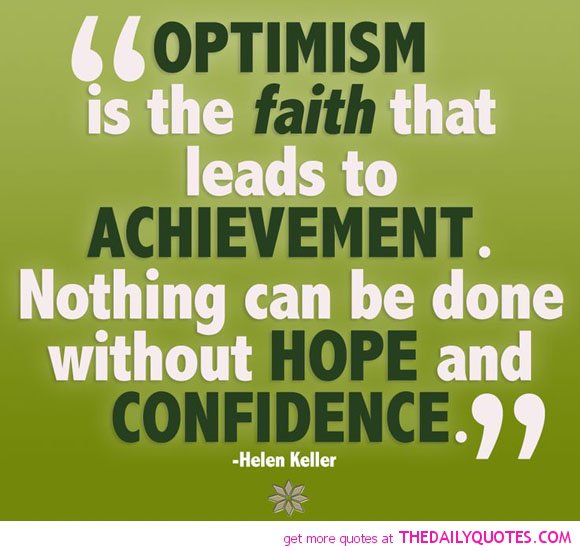 Optimism is the faith that leads to achievement. Nothing can be done without hope and confidence - Helen Keller