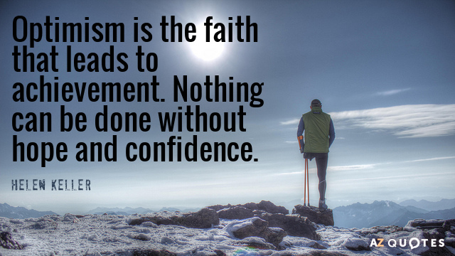 Optimism is the faith that leads to achievement. Nothing can be done without hope and confidence  - Helen Keller