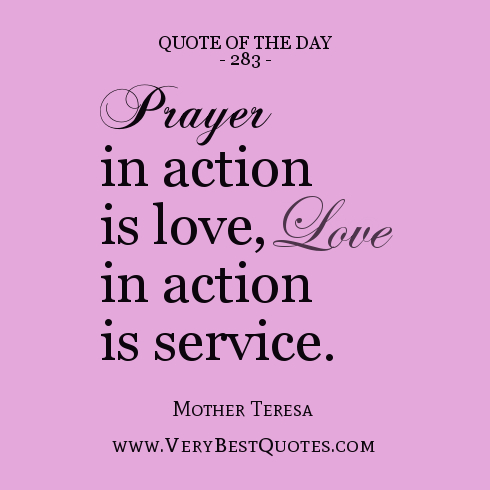 Prayer in action is love, love in action is service.  - Mother Teresa