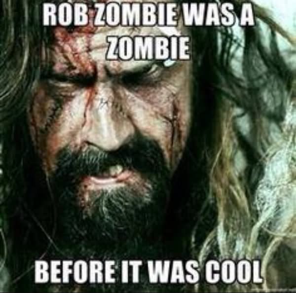 Rob Zombie Was A Zombie Before It Was Cool Funny Meme Picture
