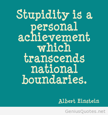 Stupidity Is A Personal Achievement Which Transcends National Boundaries