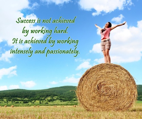 Success is not achieved by working hard. It is achieved by working intensely and passionately