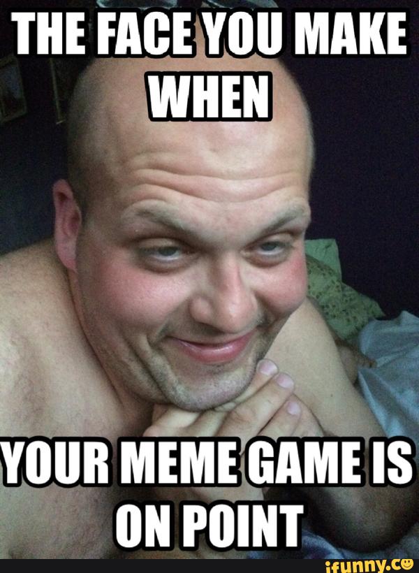 The Face You Make When Your Meme Game Is On Point Funny Weird Meme Photo