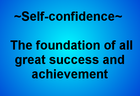Self-Confidence: The Foundation Of All Great Success And Achievement.