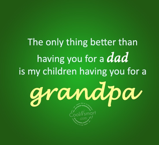 The Only thing better than having you for a Dad is my children having you for a grandpa.