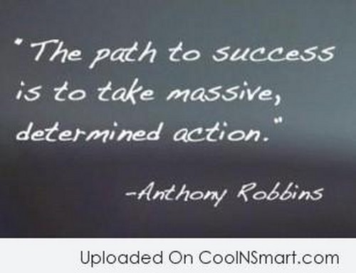The Path To Success Is To Take Massive Determined Action. - Anthiny Robbins