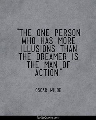 The one person who has more illusions than the dreamer is the man of action.  -  Oscar Wilde