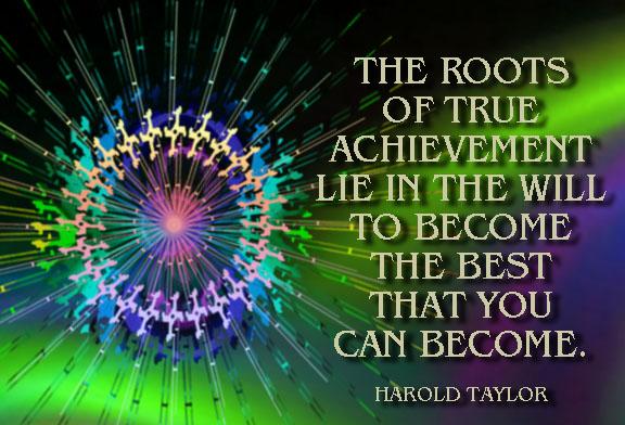 The roots of true achievement lie in the will to become the best that you can become.