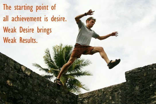 The starting point of all achievement is desire. weak desire brings weak result