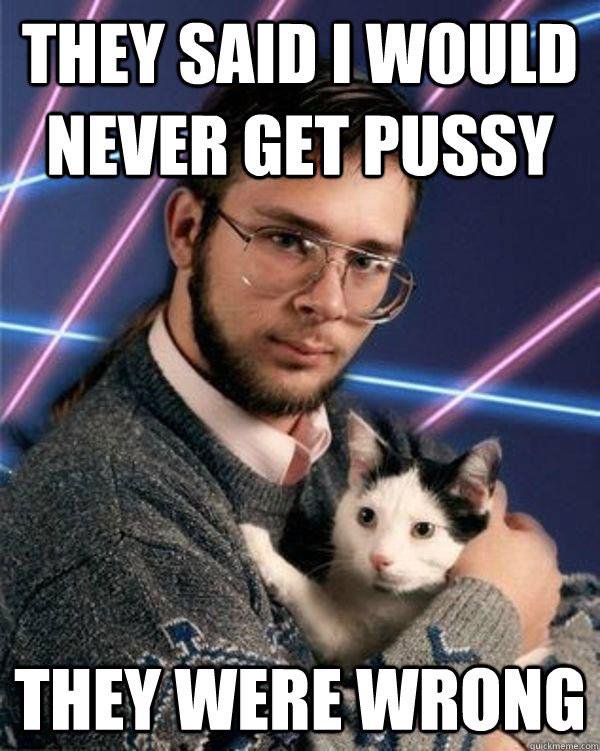 They Said I Would Never Get Pussy Funny Weird Meme Image