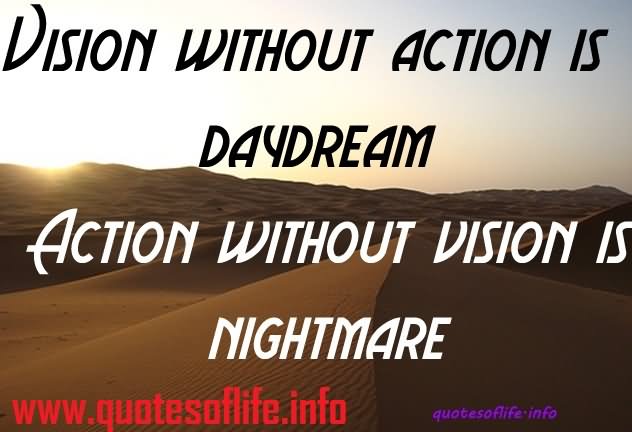 Vision without action is a daydream; action without vision is a nightmare.
