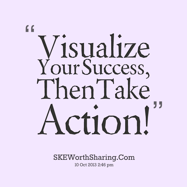 Visualize Your Sucess Then Take Action.