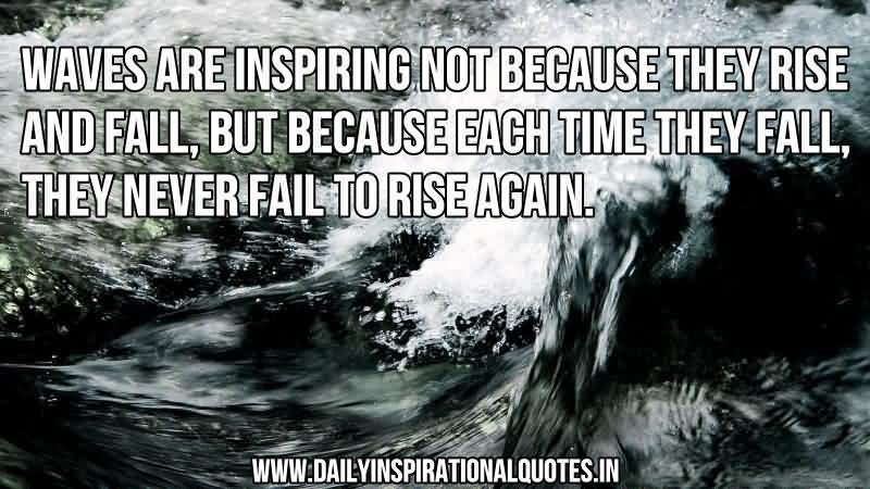 Waves are inspiring not just because they rise and fall, but because each time … they rise and fall, but because each time they fall, they never fail to rise again.
