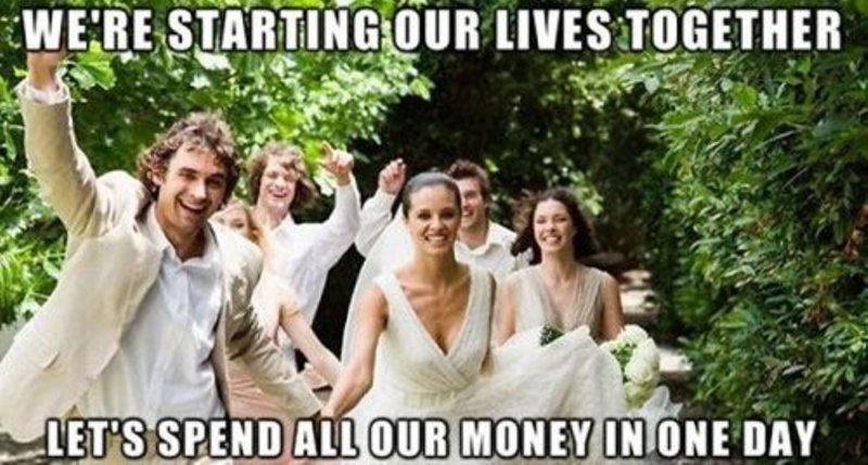 We Are Starting Our Lives Together Let's Spend All Our Money In One Day Funny Wedding Meme Image