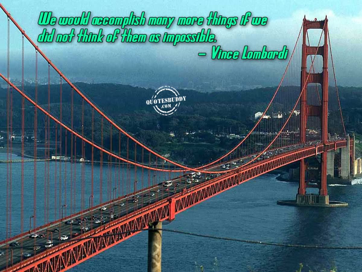 We would accomplish many more things if we did not think of them as impossible - Vince Lombardi