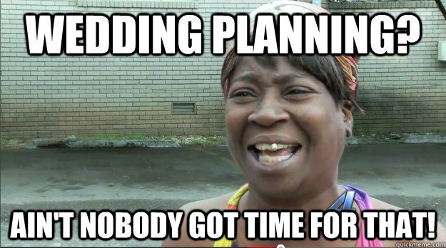 Wedding Planning Ain't Nobody Got Time For That Funny Meme Image