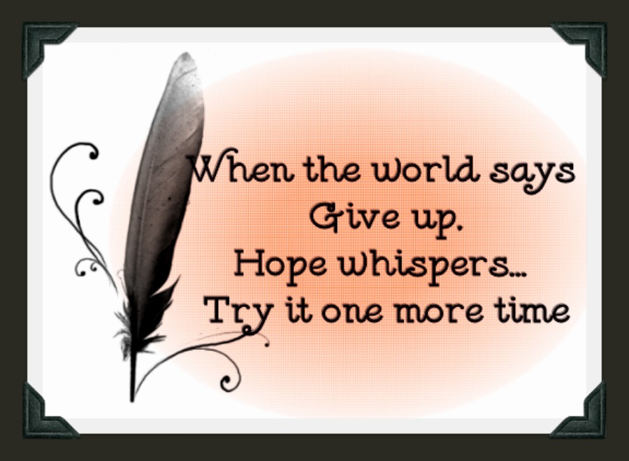 When the world says, Give up, Hope whispers, Try it one more time.