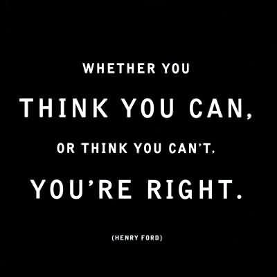 Whether You Think You Can,Or Think You Can't. You're Right  - Henry Ford