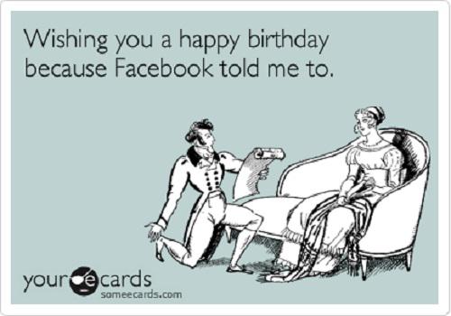 Wishing You A Happy Birthday Because Facebook Told Me to Funny Image