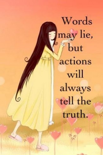 Words May Lie But Actions Will Always Tell The Truth.