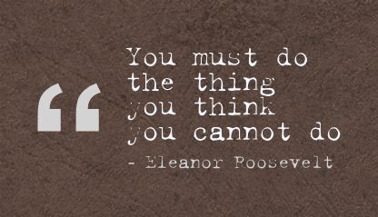 You Must Do The Thing You Think You Cannot Do  - Eleanor Roosevelt
