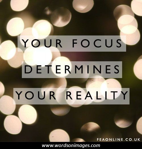 Your focus Determines your reality.