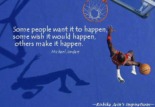 Some people want it to happen, some wish it would happen, others make it happen.