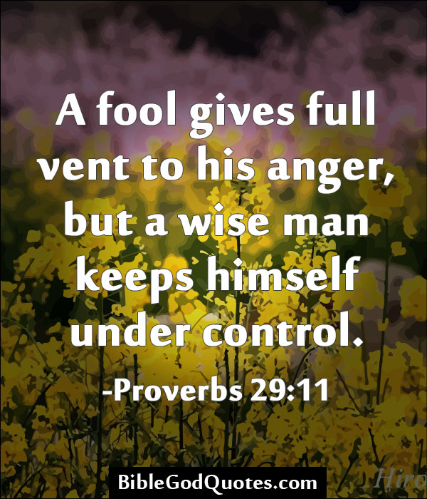 A fool gives full vent to his anger, but a wise man keeps himself under control.