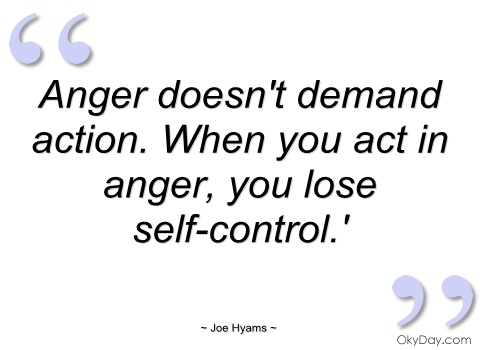 Anger Doesnt Demand Action When You Act In Anger You Lose Self Control   - Joe Hyams