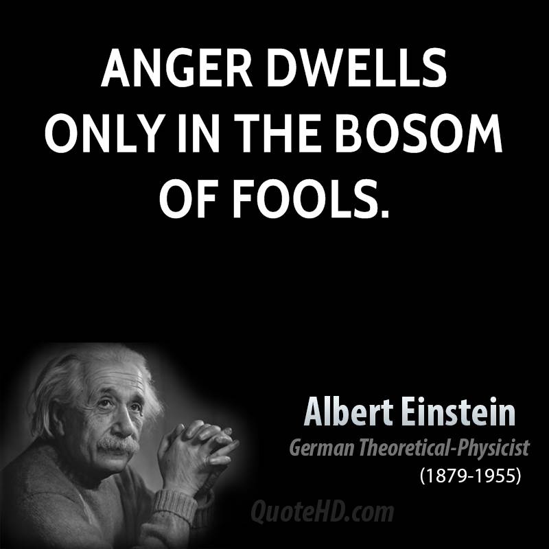 Anger dwells only in the bosom of fools   - Albert Einstein
