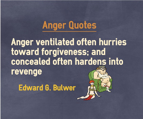 Anger ventilated often hurries towards forgiveness; anger concealed often hardens into revenge. - Edward G. Bulwer