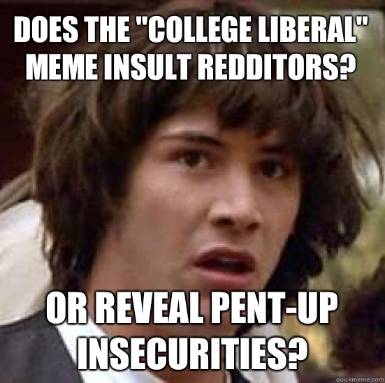 Does The College Liberal Meme Insult Redditors Funny Picture