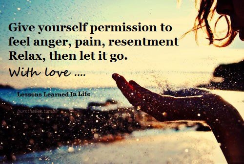 Give yourself permission to feel anger, pain, resentment. Relax, then let it go with love