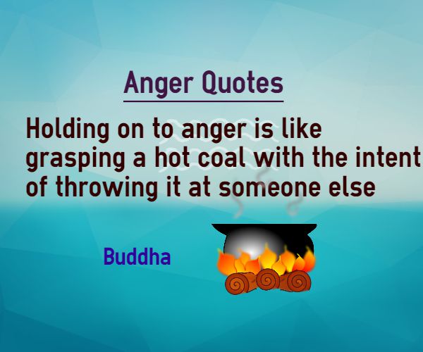 Holding on to anger is like grasping a hot coal with the intent of throwing it at someone else.