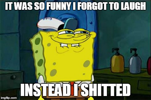 It Was So Funny I Forget To Laugh Instead I Shitted Funny Laugh Meme Picture
