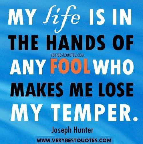 My life is in the hands of any fool who makes me lost my temper  - Joseph Hunter
