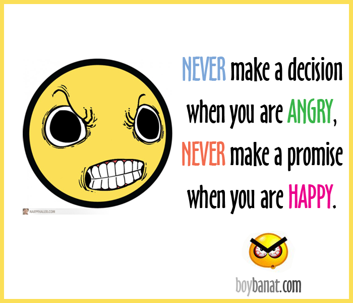 Never make a decision when you're angry. Never make a promise when you're happy.
