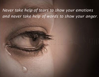 Never take help of tears to show your emotions and never take help of words to show your anger.