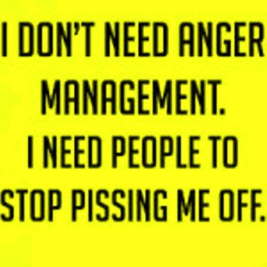 No I don't need anger management. You need to stop pissing me off