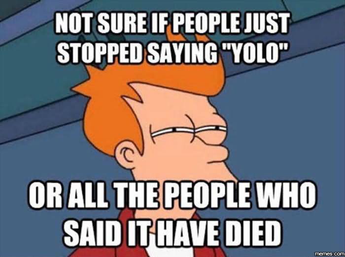 Not Sure If People Just Stopped Saying Yolo Funny Laugh Meme Picture