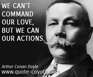 We can't command our love, but we can our actions. — Arthur Conan Doyle