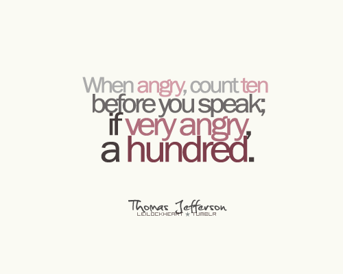 When angry count to ten before you speak. If very angry, count to one hundred.