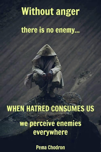 Without anger there is no enemy… When hatred consumes us we perceive enemies everywhere.